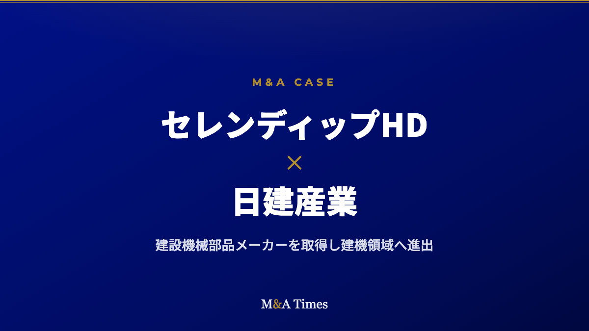 セレンディップHD、建設機械部品の日建産業を約42億円で子会社化――製造業特化のM&Aで建機領域へ