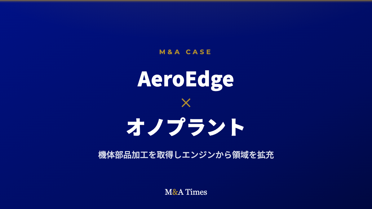 AeroEdge、航空機体部品のオノプラントを約10億円で子会社化――エンジンから機体・防衛へ領域拡充